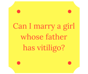  Can I marry a girl whose father has vitiligo?